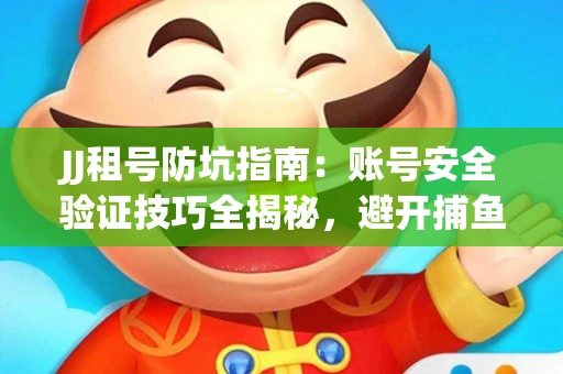 JJ租号防坑指南：账号安全验证技巧全揭秘，避开捕鱼陷阱！