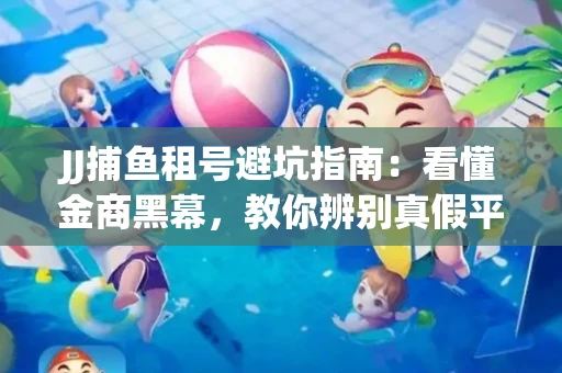 JJ捕鱼租号避坑指南：看懂金商黑幕，教你辨别真假平台