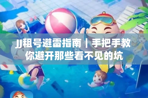 JJ租号避雷指南｜手把手教你避开那些看不见的坑
