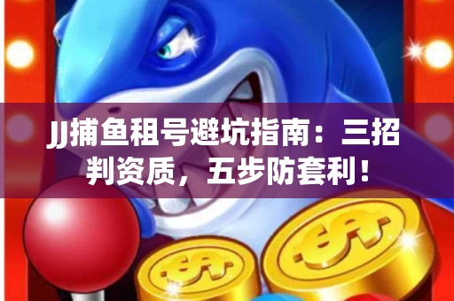 JJ捕鱼租号避坑指南：三招判资质，五步防套利！
