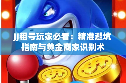 JJ租号玩家必看：精准避坑指南与黄金商家识别术