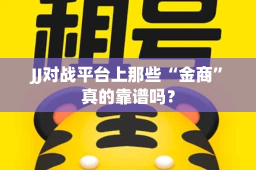 JJ对战平台上那些“金商”真的靠谱吗？